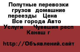 Попутные перевозки грузов, домашние переезды › Цена ­ 7 - Все города Авто » Услуги   . Чувашия респ.,Канаш г.